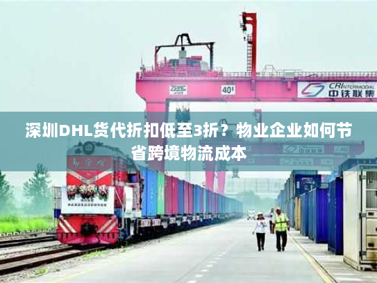 深圳DHL货代折扣低至3折?物业企业如何节省跨境物流成本 深圳DHL货代折扣低至3折?物业企业如何节省跨境物流成本
