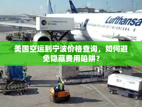 美国空运到宁波价格查询，如何避免隐藏费用陷阱？