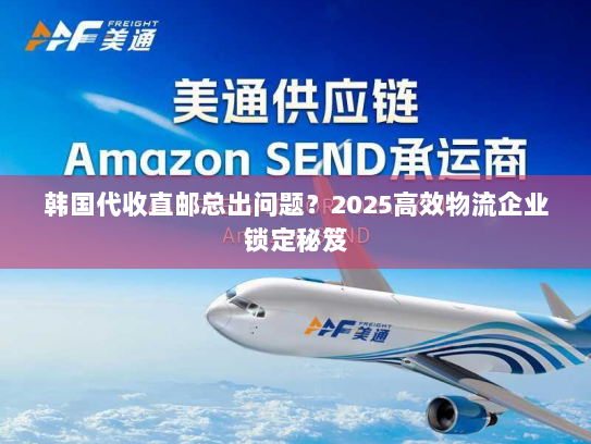 韩国代收直邮总出问题?2025高效物流企业锁定秘笈 韩国代收直邮总出问题?2025高效物流企业锁定秘笈