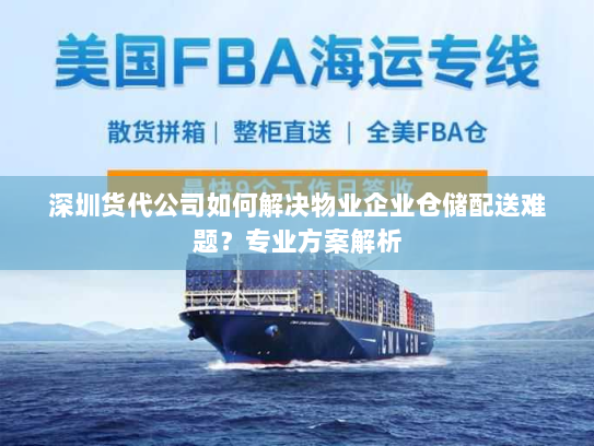深圳货代公司如何解决物业企业仓储配送难题?专业方案解析 深圳货代公司如何解决物业企业仓储配送难题?专业方案解析