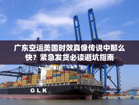 广东空运美国时效真像传说中那么快？紧急发货必读避坑指南