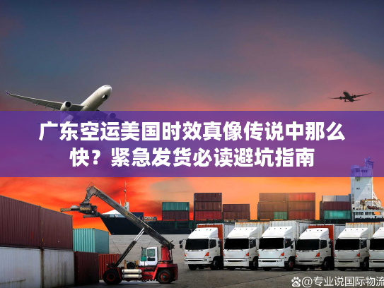 广东空运美国时效真像传说中那么快？紧急发货必读避坑指南