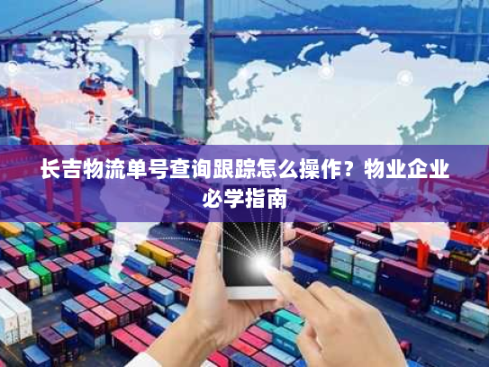 长吉物流单号查询跟踪怎么操作？物业企业必学指南
