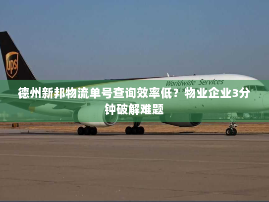 德州新邦物流单号查询效率低?物业企业3分钟破解难题 德州新邦物流单号查询效率低?物业企业3分钟破解难题