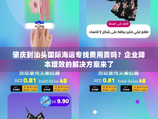 肇庆到汕头国际海运专线费用贵吗?企业降本增效的解决方案来了 肇庆到汕头国际海运专线费用贵吗?企业降本增效的解决方案来了