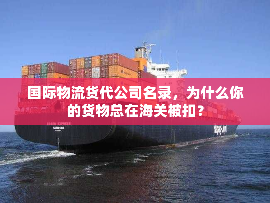 国际物流货代公司名录，为什么你的货物总在海关被扣？