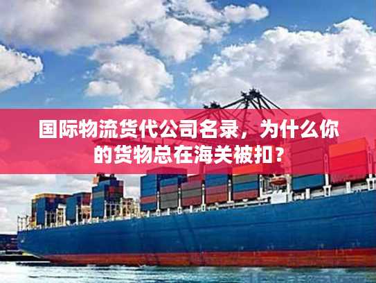 国际物流货代公司名录，为什么你的货物总在海关被扣？