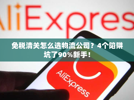 免税清关怎么选物流公司?4个陷阱坑了90%新手! 免税清关怎么选物流公司?4个陷阱坑了90%新手!