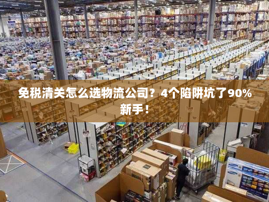 免税清关怎么选物流公司？4个陷阱坑了90%新手！