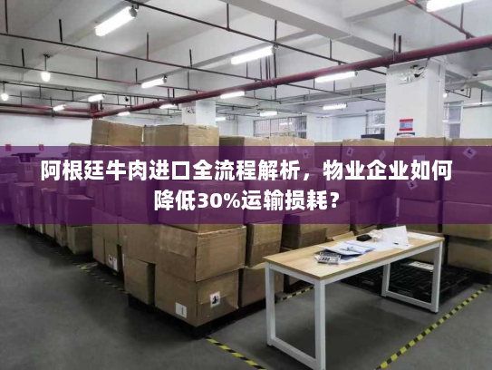 阿根廷牛肉进口全流程解析，物业企业如何降低30%运输损耗？