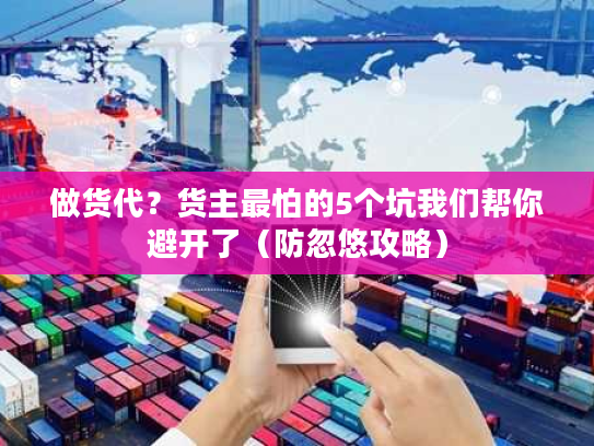 做货代？货主最怕的5个坑我们帮你避开了（防忽悠攻略）