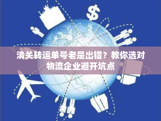 清关转运单号老是出错？教你选对物流企业避开坑点