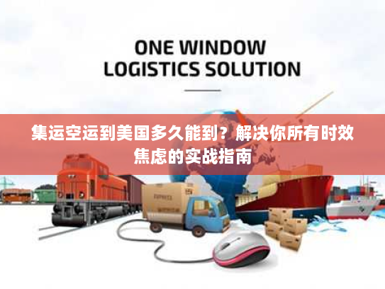 集运空运到美国多久能到?解决你所有时效焦虑的实战指南 集运空运到美国多久能到?解决你所有时效焦虑的实战指南