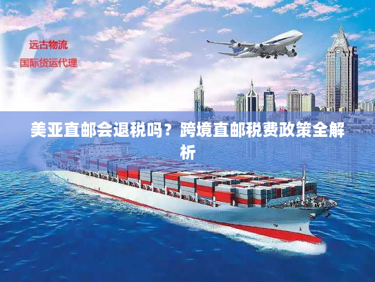美亚直邮会退税吗?跨境直邮税费政策全解析 美亚直邮会退税吗?跨境直邮税费政策全解析