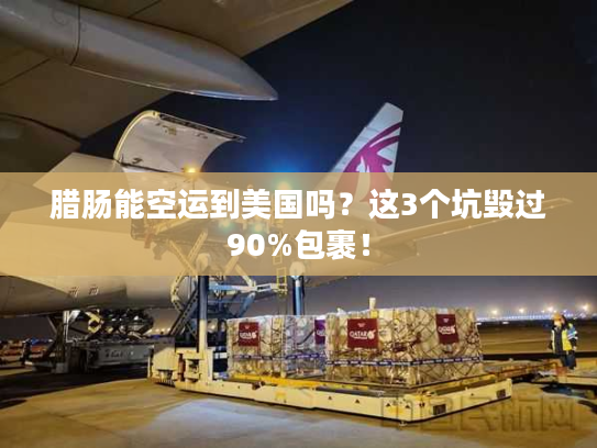 腊肠能空运到美国吗?这3个坑毁过90%包裹! 腊肠能空运到美国吗?这3个坑毁过90%包裹!