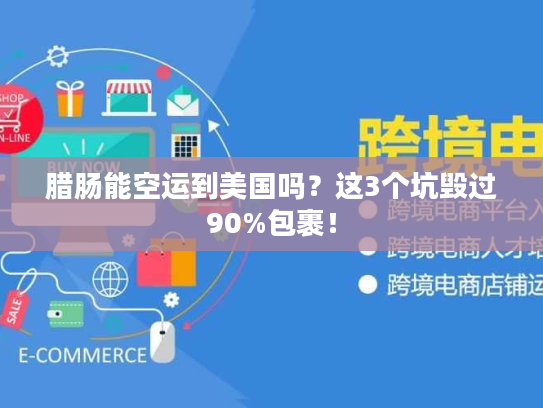 腊肠能空运到美国吗?这3个坑毁过90%包裹! 腊肠能空运到美国吗?这3个坑毁过90%包裹!