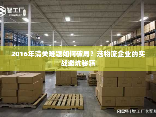 2016年清关难题如何破局?选物流企业的实战避坑秘籍 2016年清关难题如何破局?选物流企业的实战避坑秘籍