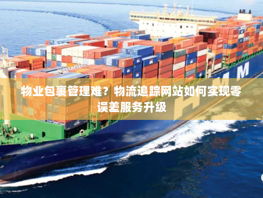 物业包裹管理难？物流追踪网站如何实现零误差服务升级