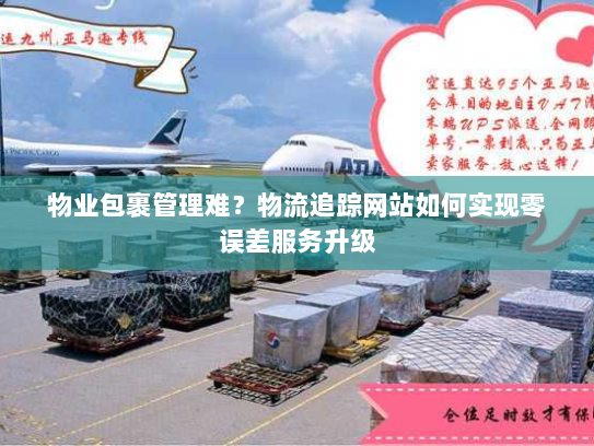 物业包裹管理难？物流追踪网站如何实现零误差服务升级