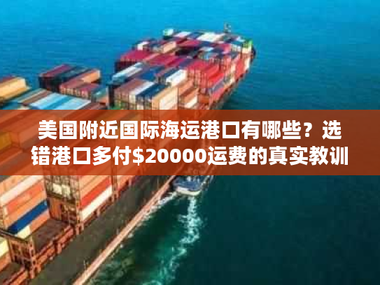 美国附近国际海运港口有哪些？选错港口多付$20000运费的真实教训