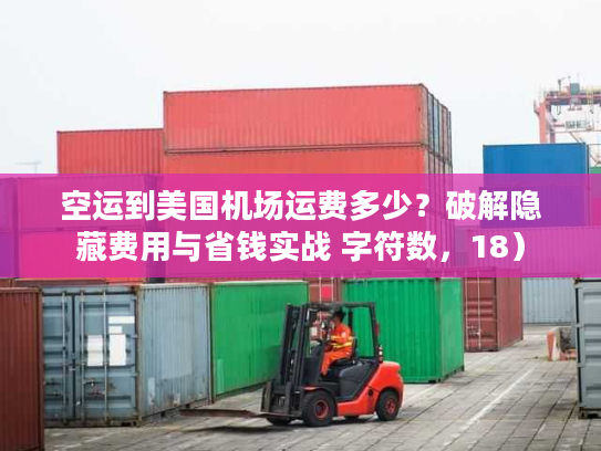 空运到美国机场运费多少？破解隐藏费用与省钱实战 字符数，18）