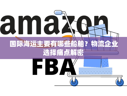 国际海运主要有哪些船舶?物流企业选择痛点解密 国际海运主要有哪些船舶?物流企业选择痛点解密