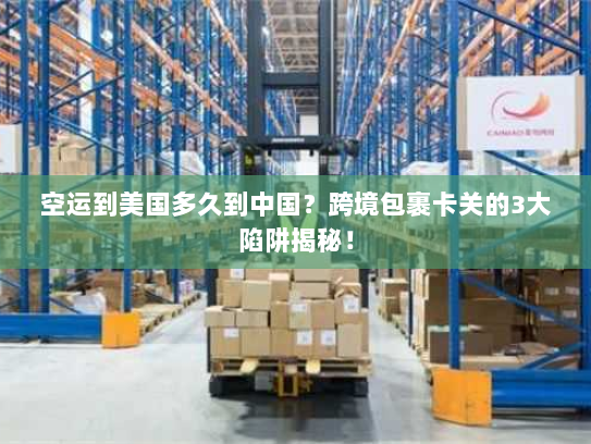 空运到美国多久到中国?跨境包裹卡关的3大陷阱揭秘! 空运到美国多久到中国?跨境包裹卡关的3大陷阱揭秘!