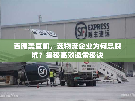 吉德美直邮，选物流企业为何总踩坑？揭秘高效避雷秘诀