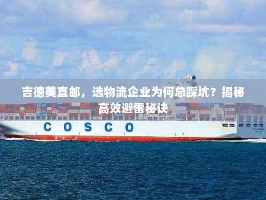 吉德美直邮,选物流企业为何总踩坑?揭秘高效避雷秘诀 吉德美直邮,选物流企业为何总踩坑?揭秘高效避雷秘诀
