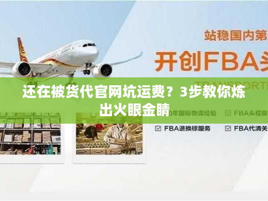 还在被货代官网坑运费？3步教你炼出火眼金睛