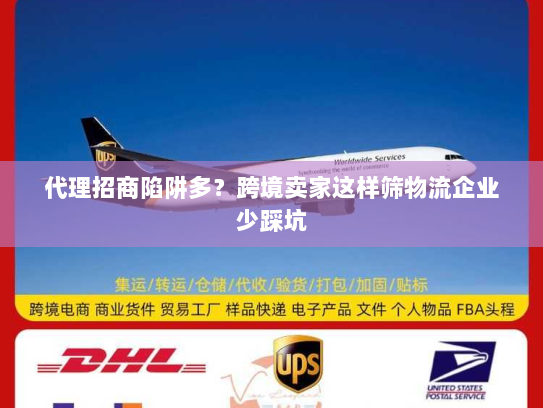 代理招商陷阱多？跨境卖家这样筛物流企业少踩坑
