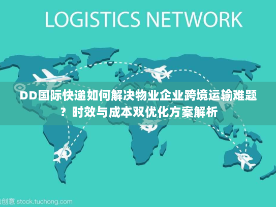 DD国际快递如何解决物业企业跨境运输难题?时效与成本双优化方案解析 DD国际快递如何解决物业企业跨境运输难题?时效与成本双优化方案解析