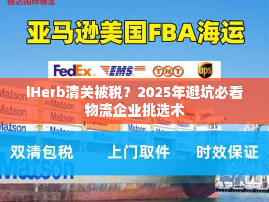 iHerb清关被税？2025年避坑必看物流企业挑选术