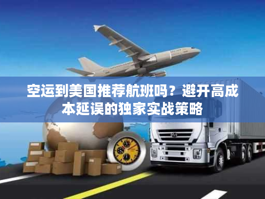 空运到美国推荐航班吗？避开高成本延误的独家实战策略
