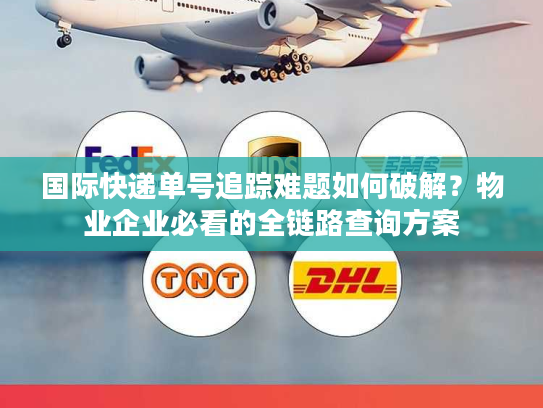 国际快递单号追踪难题如何破解？物业企业必看的全链路查询方案