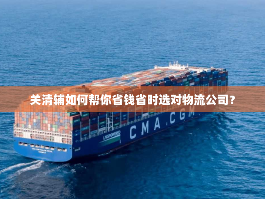 关清辅如何帮你省钱省时选对物流公司？