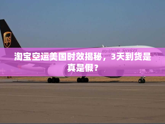 淘宝空运美国时效揭秘，3天到货是真是假？