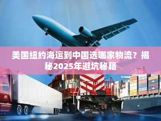 美国纽约海运到中国选哪家物流？揭秘2025年避坑秘籍