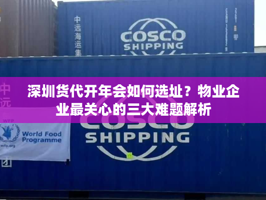 深圳货代开年会如何选址？物业企业最关心的三大难题解析