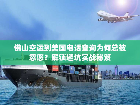 佛山空运到美国电话查询为何总被忽悠？解锁避坑实战秘笈