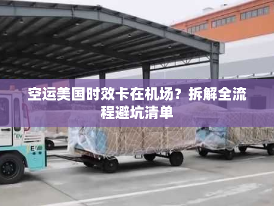 空运美国时效卡在机场？拆解全流程避坑清单