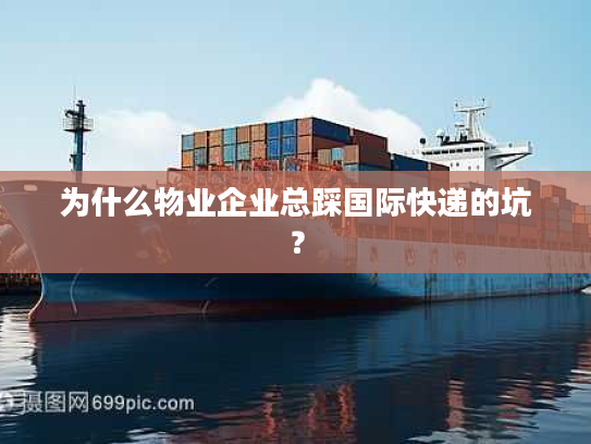 为什么物业企业总踩国际快递的坑？