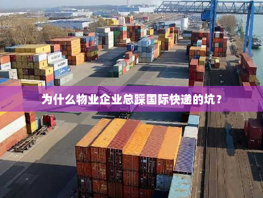 为什么物业企业总踩国际快递的坑？