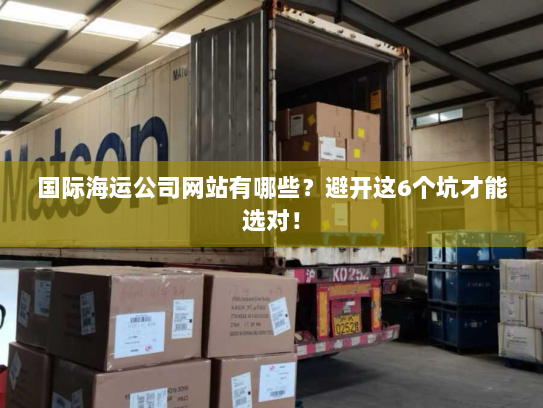 国际海运公司网站有哪些?避开这6个坑才能选对! 国际海运公司网站有哪些?避开这6个坑才能选对!