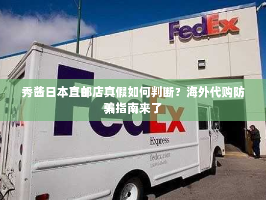 秀酱日本直邮店真假如何判断?海外代购防骗指南来了 秀酱日本直邮店真假如何判断?海外代购防骗指南来了