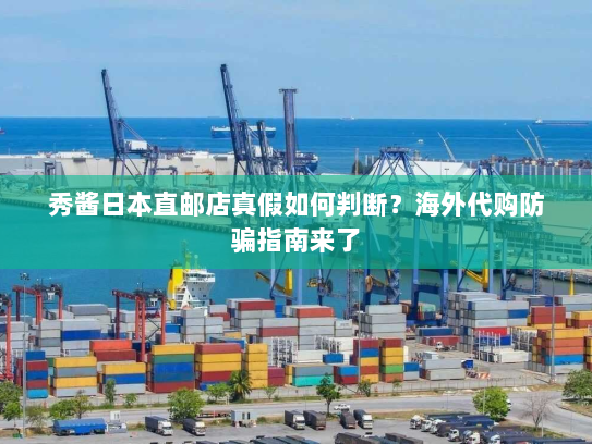 秀酱日本直邮店真假如何判断?海外代购防骗指南来了 秀酱日本直邮店真假如何判断?海外代购防骗指南来了