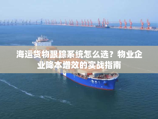 海运货物跟踪系统怎么选？物业企业降本增效的实战指南