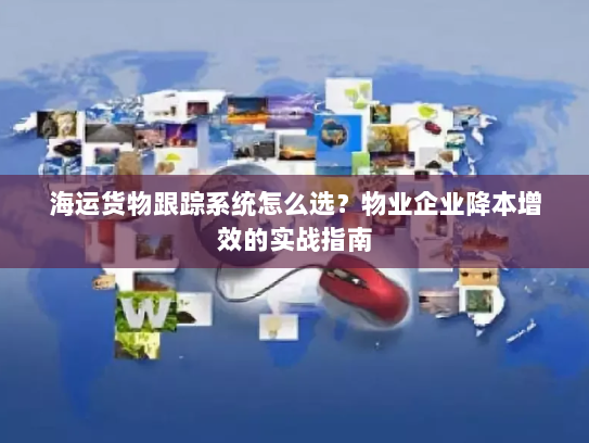 海运货物跟踪系统怎么选？物业企业降本增效的实战指南