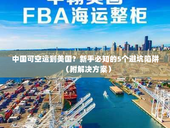 中国可空运到美国?新手必知的5个避坑陷阱(附解决方案) 中国可空运到美国?新手必知的5个避坑陷阱(附解决方案)