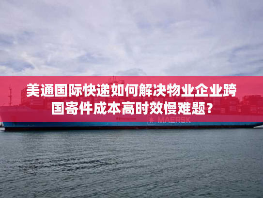 美通国际快递如何解决物业企业跨国寄件成本高时效慢难题? 美通国际快递如何解决物业企业跨国寄件成本高时效慢难题?